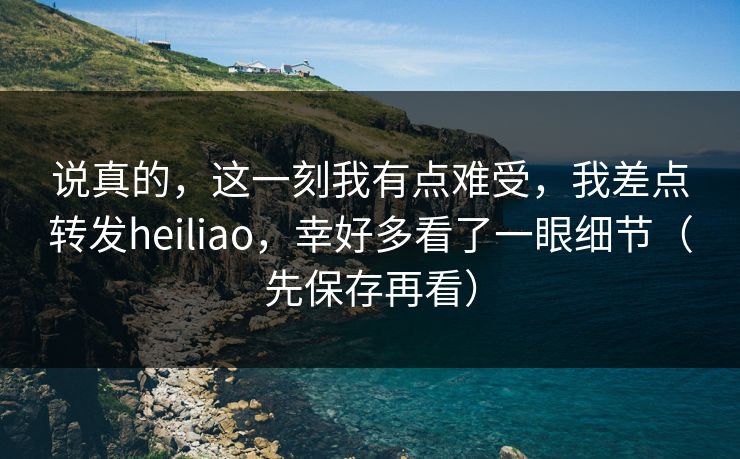 说真的，这一刻我有点难受，我差点转发heiliao，幸好多看了一眼细节（先保存再看）