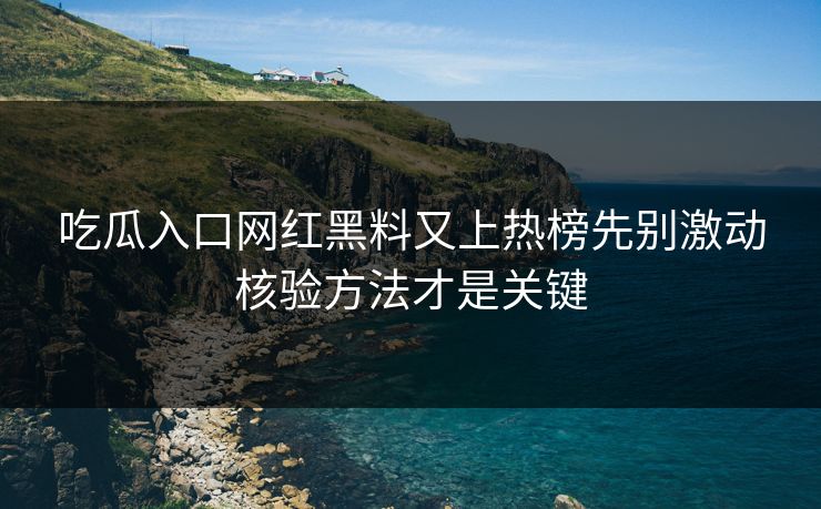 吃瓜入口网红黑料又上热榜先别激动核验方法才是关键
