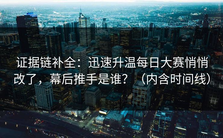 证据链补全：迅速升温每日大赛悄悄改了，幕后推手是谁？（内含时间线）